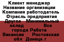 Клиент-менеджер › Название организации ­ Компания-работодатель › Отрасль предприятия ­ Другое › Минимальный оклад ­ 24 000 - Все города Работа » Вакансии   . Ростовская обл.,Донецк г.